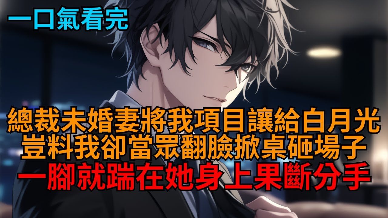【完结爽文】庆功宴上，总裁未婚妻将我项目让给白月光，我直接翻脸掀桌砸场子，一巴掌打在她脸上果断分手，一脚踹飞她白月光暴打一顿，让他们谁也不好过。#小说推荐