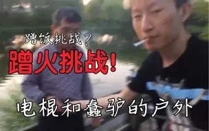 Download Video: 【电棍】蹭火挑战！电棍和蠢驴的顶级户外【下】