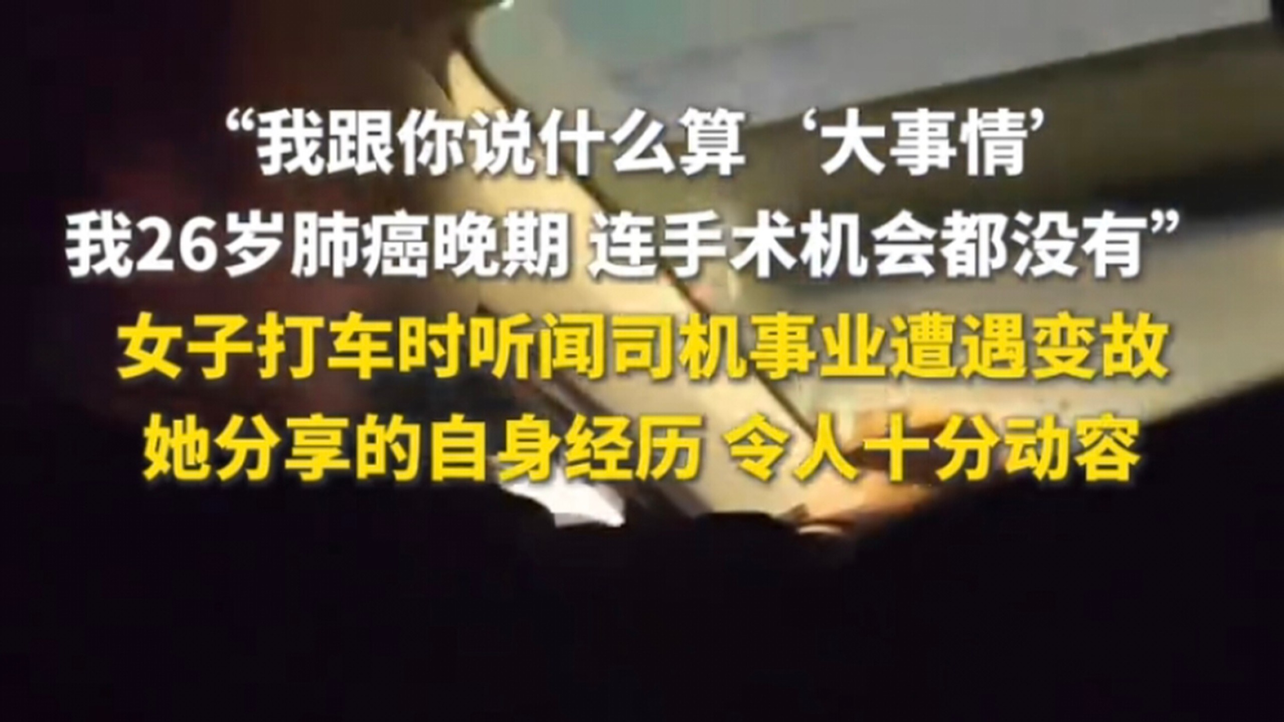 “我跟你说什么算‘大事情’我26岁肺癌晚期，连手术机会都没有”女子打车时听闻司机事业遭遇变故，她分享的自身经历，令人十分动容……