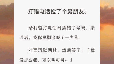 打错电话捡了个男朋友.给我爸打电话时拨错了号码,接通后,我稀里糊涂喊了一声爸.对面沉默两秒,然后笑了:「我没那么老,可以叫哥哥.」哔哩哔...