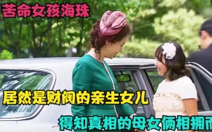 Télécharger la video: 苦命女孩海珠，居然是财阀的亲生女儿，得知真相的母女俩相拥而泣