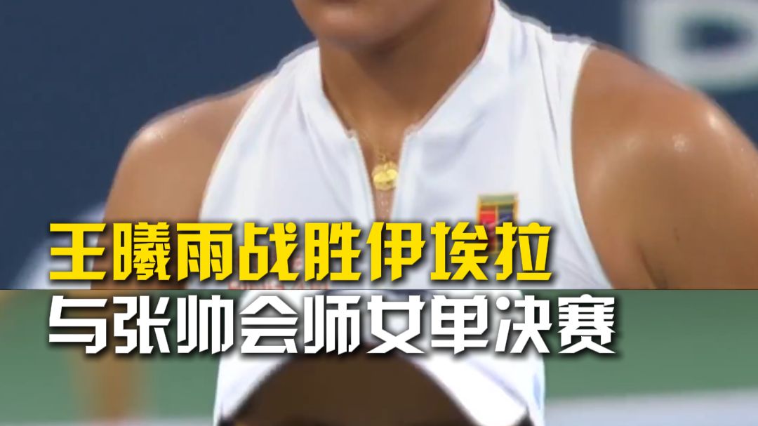 王曦雨战胜伊埃拉与张帅会师女单决赛