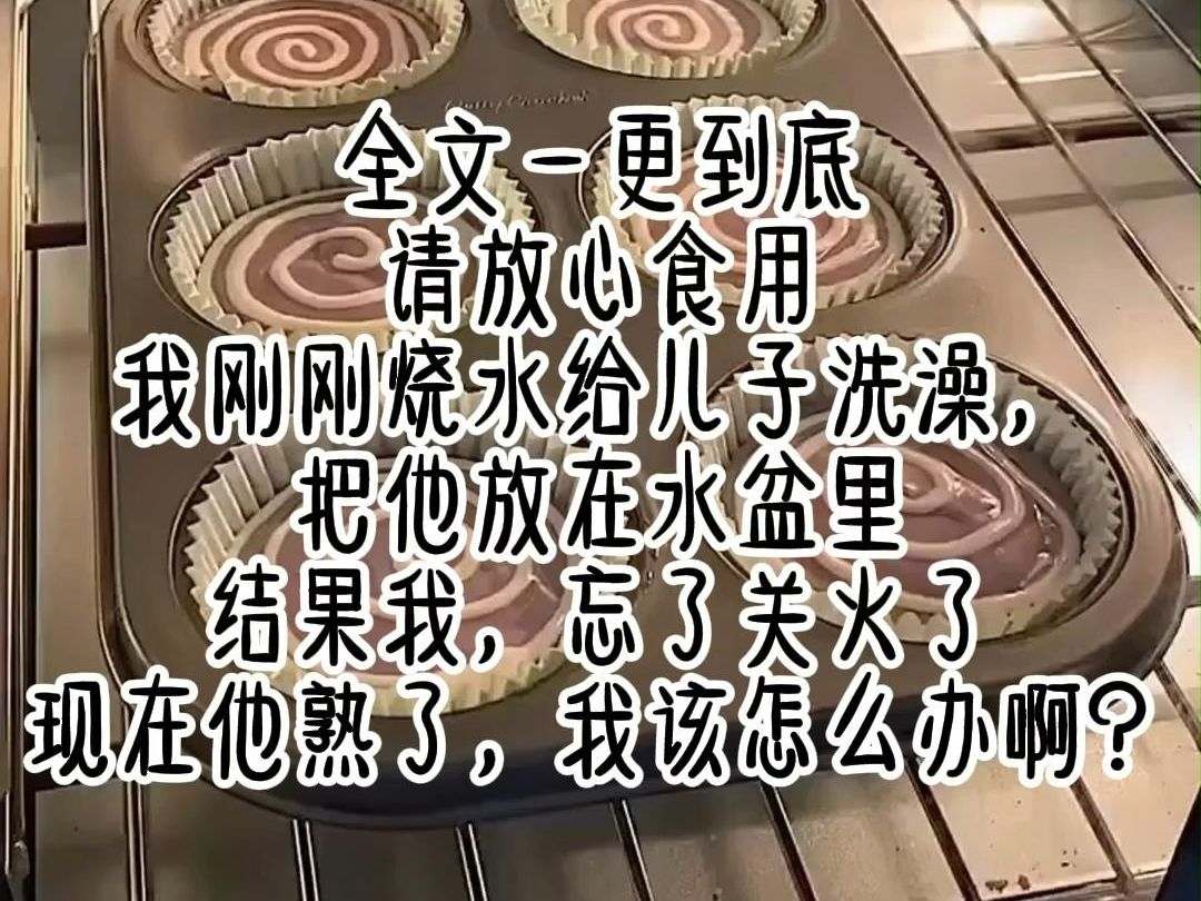 【完结文】对不起……对不起……我刚刚烧水给儿子洗澡,把他放在水盆里……结果我,忘了关火了……现在他熟了,我该怎么办啊?哔哩哔哩bilibili