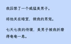 下载视频: 【双男主】我囚禁了一个威猛美男子。将他关在暗室，做我的男宠。七天七夜的侍寝，美男子被我折磨得奄奄一息。他气若游丝地对我说：