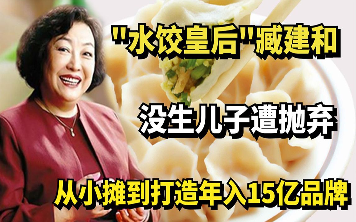 “水饺皇后”臧健和:没生儿子遭抛弃,从小摊到打造年入60亿品牌哔哩哔哩bilibili