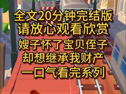 下载视频: 【完结版】嫂子怀孕了，放着家里的王位不继承，总惦记着我的百万嫁妆和别墅，凭什么？我哥又不是我儿子，我侄子又不是我孙子，凭什么把财产给他们？