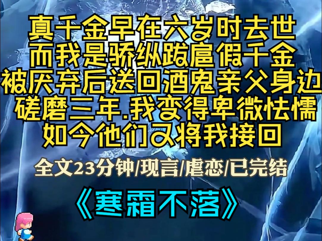 [图]《寒霜不落》真千金早在六岁时的一场高烧中去世，而我是骄纵跋扈假千金，被厌弃后送回酒鬼亲父身边，磋磨三年，我变得卑微怯懦，如今他们又将我接回