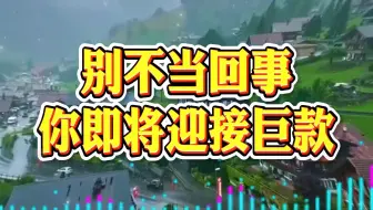 别不当回事，你即将迎接巨款