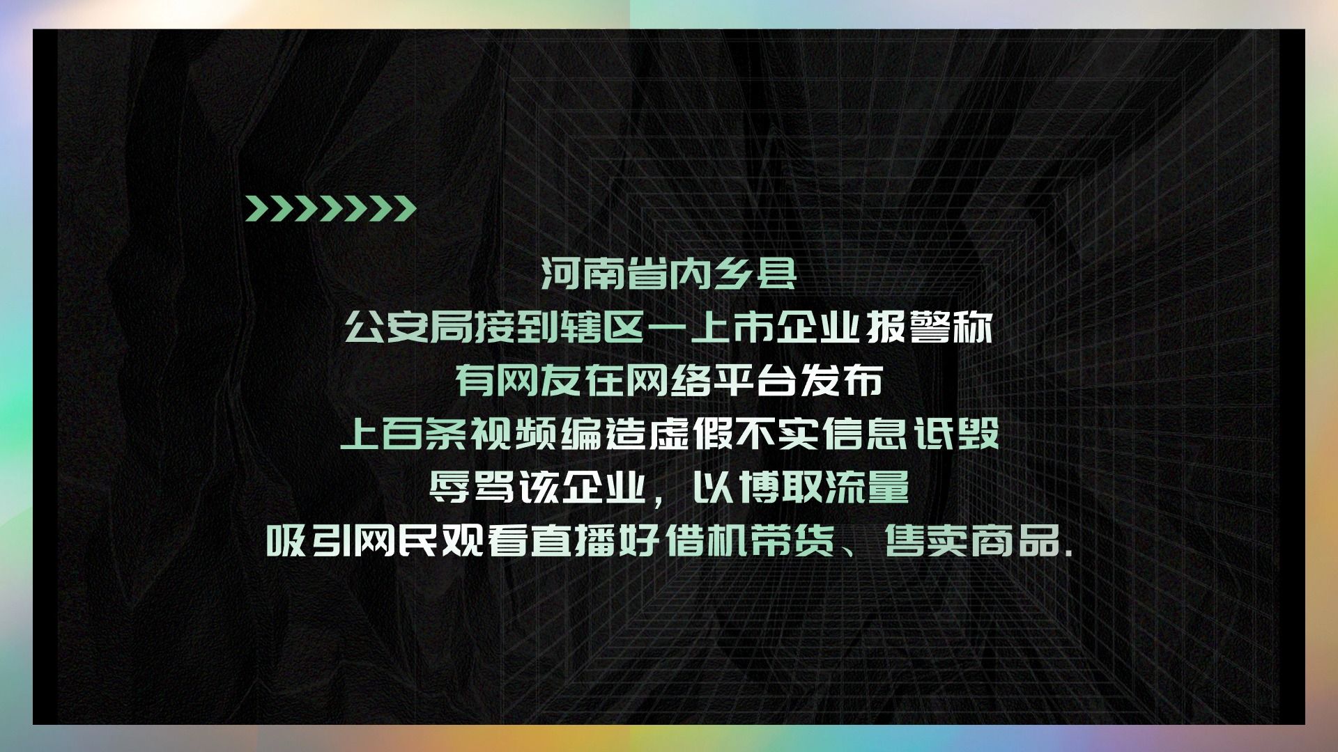 河南省内乡县 公安局接到辖区一上市企业报警称 有网友在网络平台发布 上百条视频编造虚假不实信息诋毁 辱骂该企业,以博取流量 吸引网民观看直播好借机...