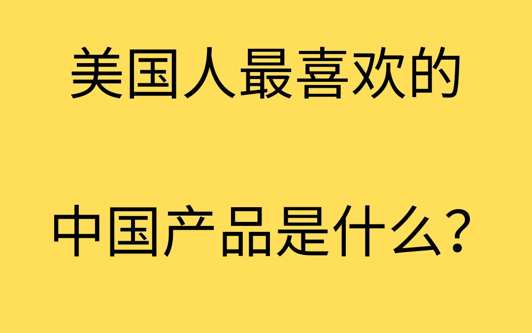 美国人最想购买的中国产品是什么?哔哩哔哩bilibili