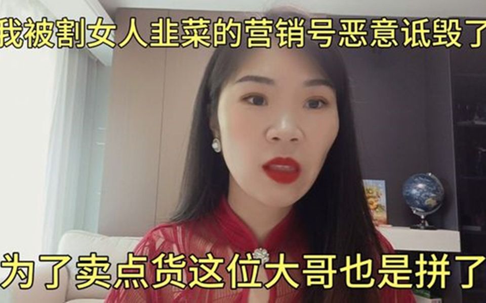 我被割女人韭菜的营销号恶意诋毁了,为了卖点货各位大哥也是拼了哔哩哔哩bilibili