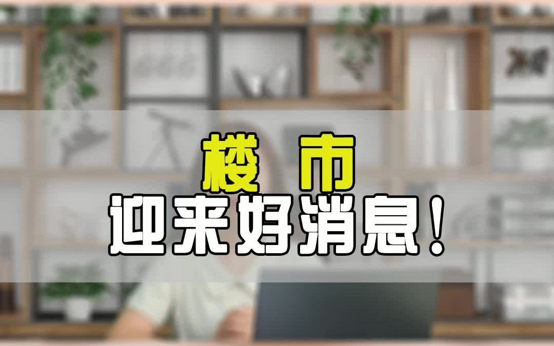 楼市的好消息来了!哔哩哔哩bilibili