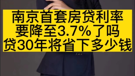 南京首套房贷利率要降至3.7%了吗,贷款30年将省下多少钱哔哩哔哩bilibili