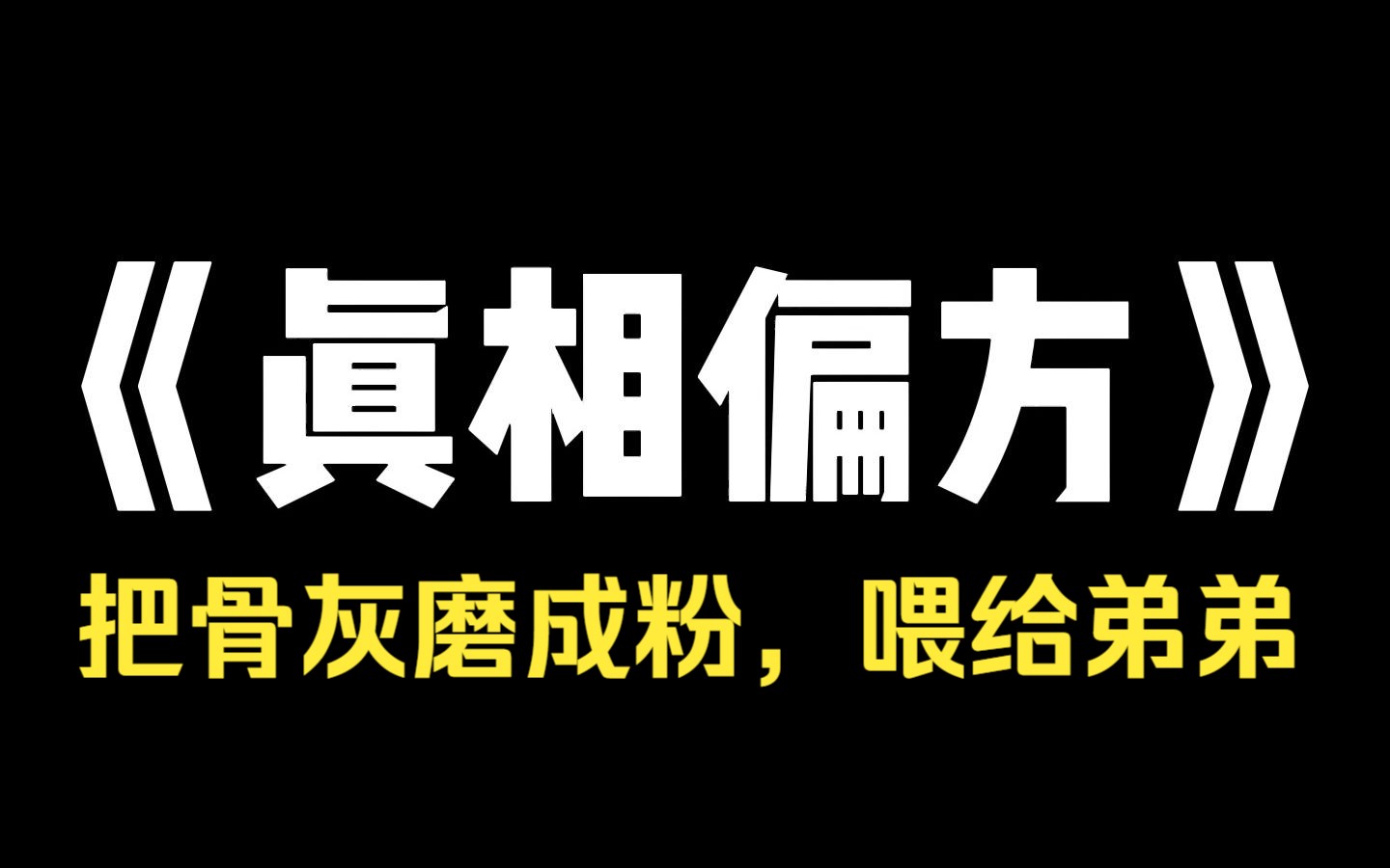 小说推荐~《真相偏方》我死之后没有被火化,家里人把我晾干保存,后来他们又把我磨成粉,兑上蜂蜜喂给了弟弟,这是个偏方,能治哮喘. 我家那边有个...