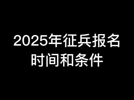 2025年征兵报名时间和条件哔哩哔哩bilibili