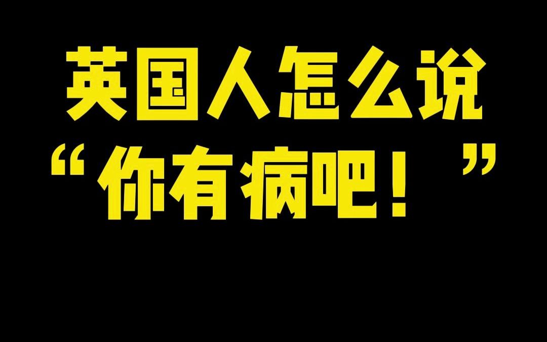 英国人怎么说“你有病吧!”哔哩哔哩bilibili