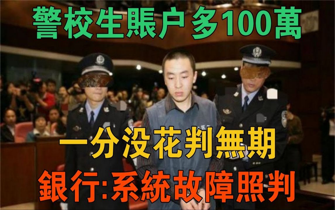 云南警校生帐户多100万,一分没花判无期,银行:系统故障照判哔哩哔哩bilibili