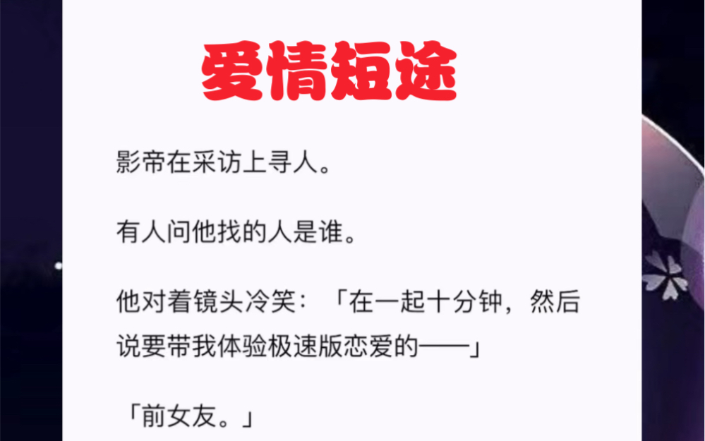 [图]影帝在采访上寻人。有人问他找的人是谁。他对着镜头冷笑：「在一起十分钟，然后说要带我体验极速版恋爱的——」短篇小说《爱情短途》