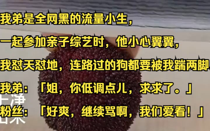 我弟是全网黑的流量小生,一起参加亲子综艺时,他小心翼翼,我怼天怼地.吱呼小说推荐《枫叶黑料》哔哩哔哩bilibili