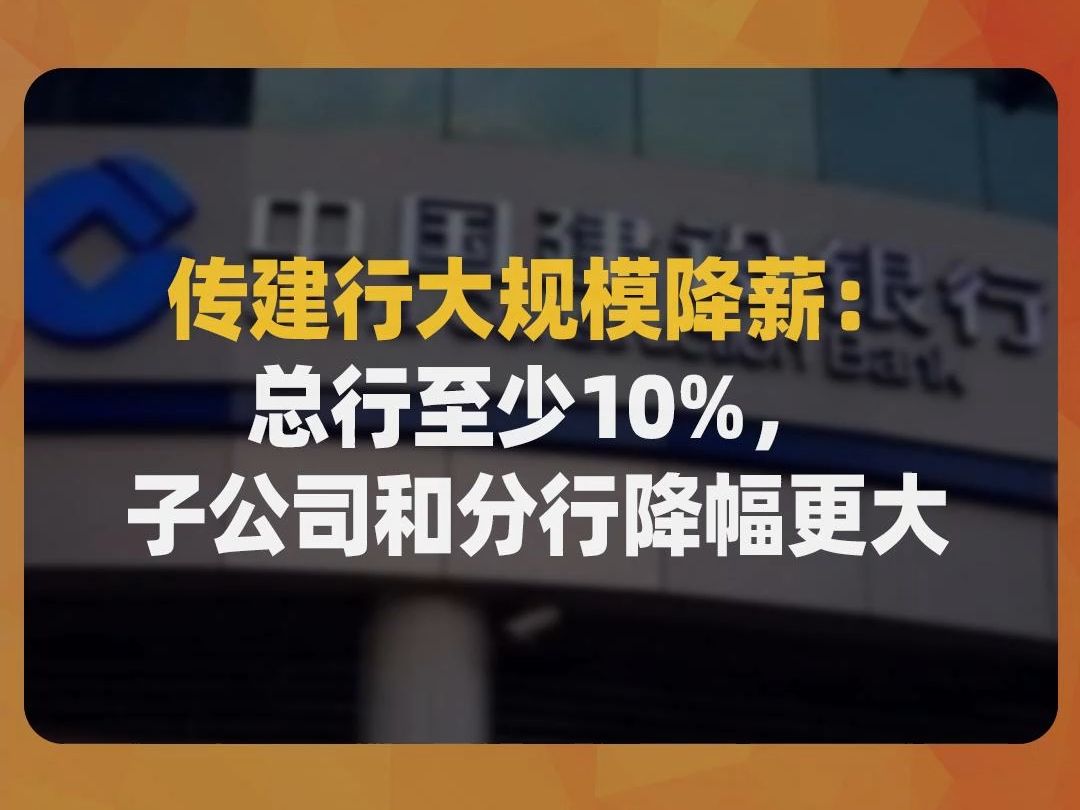 传建行大规模降薪:总行至少10%,子公司和分行降幅更大哔哩哔哩bilibili