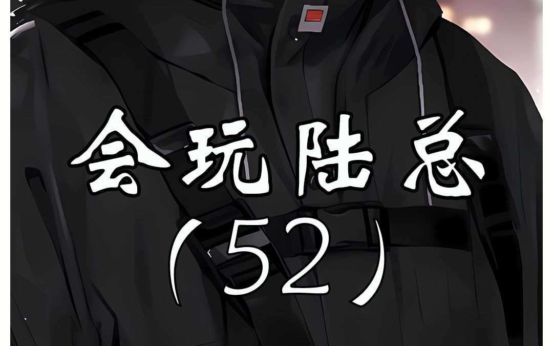 会玩陆总52小说内容已经更新到270可以在七猫小说提前看哔哩哔哩bilibili