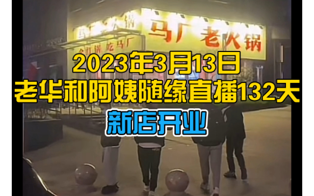 2023年3月13日老华和阿姨随缘直播132天马厂老火锅新店开业哔哩哔哩bilibili