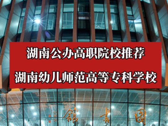 湖南公办高职院校推荐—湖南幼儿师范高等专科学校!哔哩哔哩bilibili