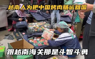 Tải video: 越南边民为把中国烤肉肠免税运回国，跟越南海关那是斗智斗勇#越南搬运工 #河口口岸 #中越边贸