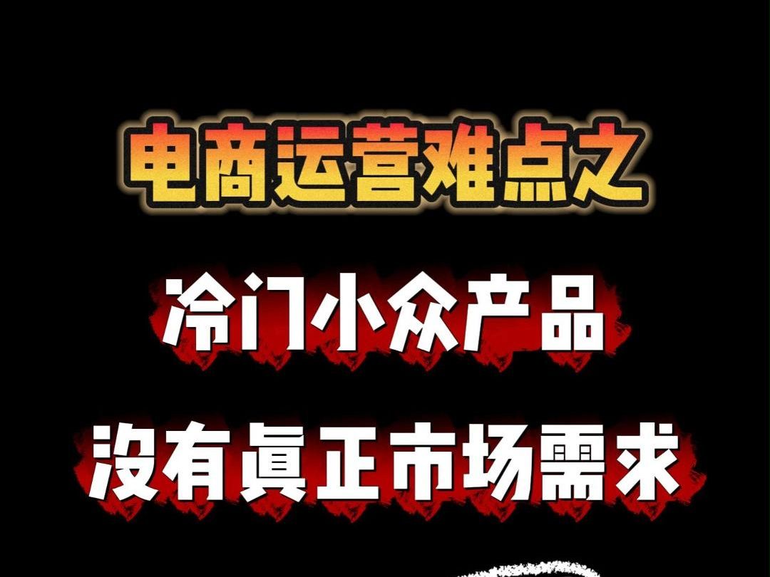 打造电商爆款难点之:冷门小众产品,无法挖掘市场需求哔哩哔哩bilibili