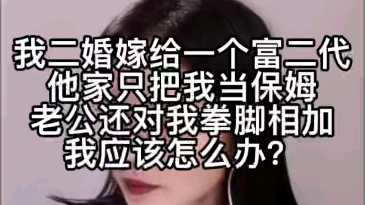 我二婚嫁给一个富二代,他家只把我当保姆,老公还对我拳脚相加,我应该怎么办?哔哩哔哩bilibili