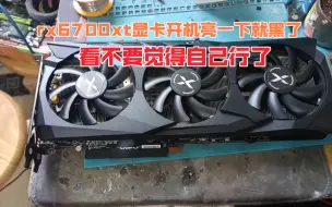 rx6700xt显卡开机亮一下就黑了，时亮时不亮，看不要觉得自己行了。