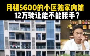 月租5600的小区独家内铺，12万转让能不能接手?