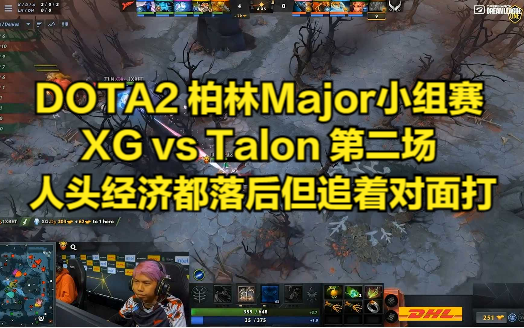 DOTA2 柏林Major小组赛 XG vs Talon 第二场 人头经济都落后但追着对面打DOTA2