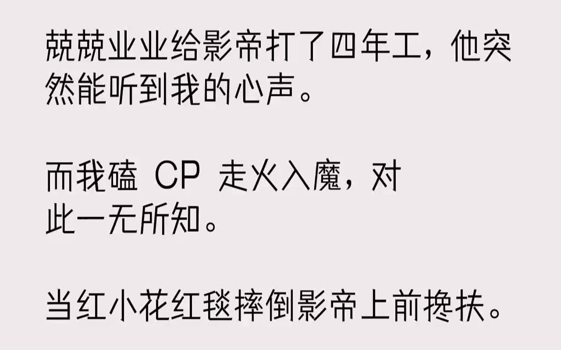 [图]【完结文】兢兢业业给影帝打了四年工，他突然能听到我的心声。而我磕CP走火入魔，对此一无所知。当红小花红毯摔倒影帝上前搀扶。我表面...