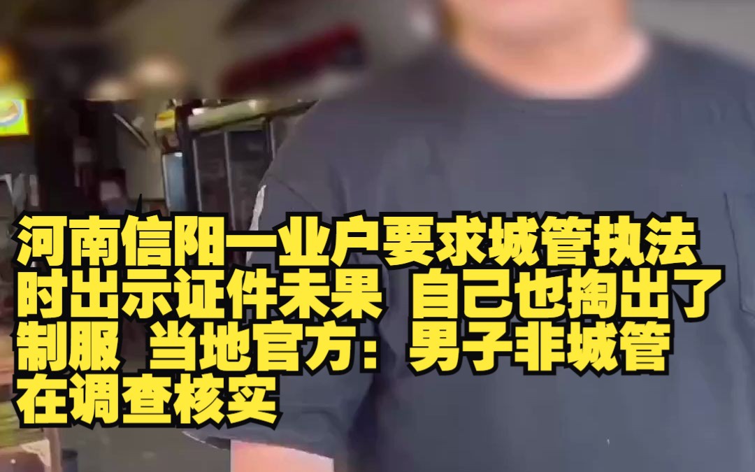 河南信阳一业户要求城管执法时出示证件未果 自己也掏出了制服 当地官方:男子非城管 在调查核实哔哩哔哩bilibili