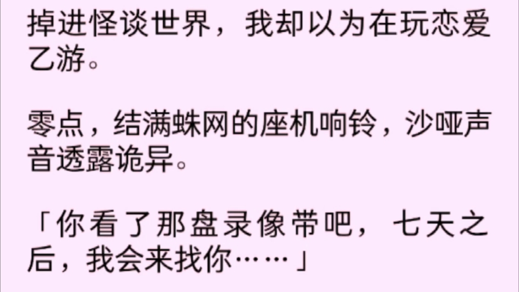 [图]掉进怪谈世界，我却以为在玩恋爱乙游。零点，结满蛛网的座机响铃，沙哑声音透露诡异。「你看了那盘录像带把，七天之后 我会来找你……」