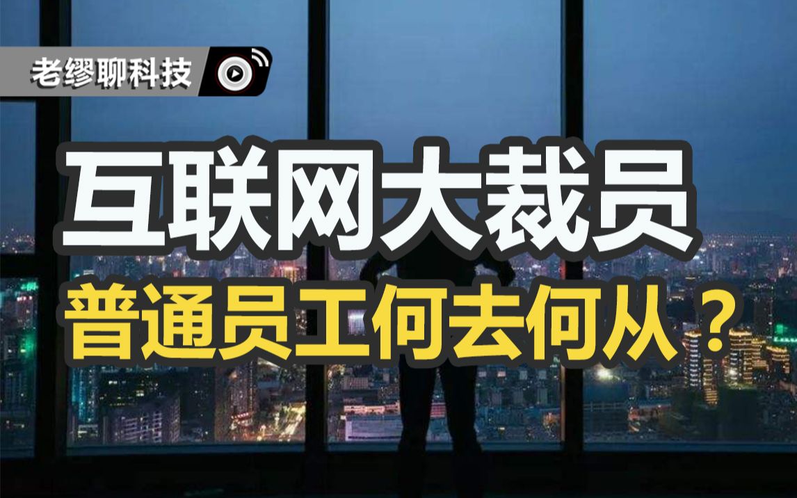 字节、腾讯等互联网大厂频频裁员,普通员工该何去何从?哔哩哔哩bilibili