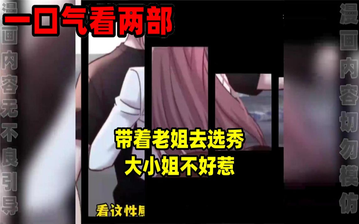 [图]【内卷区up】一口气看完两部漫画，超长漫画解说《带着老姐去选秀》《大小姐不好惹》