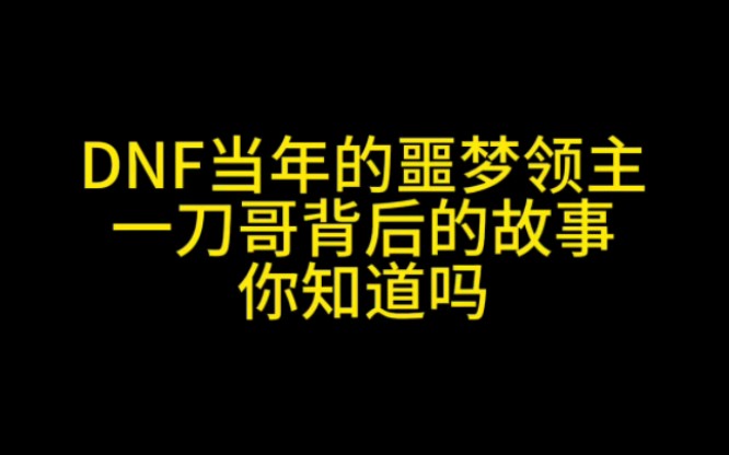 你知道DNF当年的噩梦级领主 一刀哥背后的故事吗DNF游戏杂谈