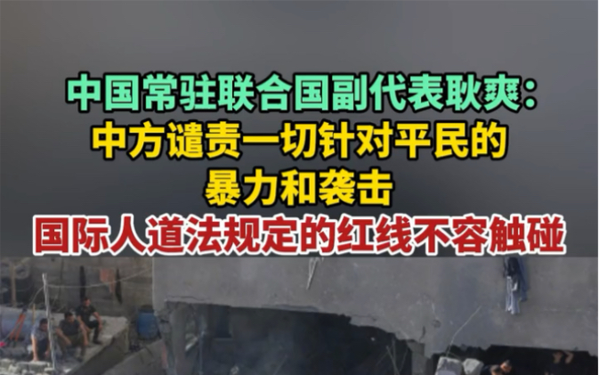 中国常驻联合国副代表耿爽:中方谴责一切针对平民的暴力和袭击,国际人道法规定的红线不容触碰.哔哩哔哩bilibili