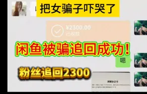 下载视频: 闲鱼被骗追回成功，女骗子吓哭了，帮助追回2300。