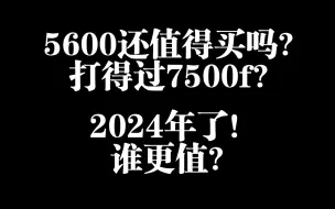 Download Video: 5600和7500f该怎么选？2024年了！5600还能买吗？