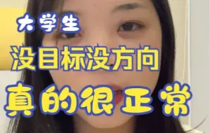 Tải video: 大学没方向没目标，真的是很正常的一件事~尤其是大一大二学生