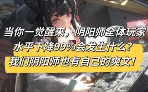 Download Video: 当你一觉醒来，阴阳师全体玩家水平下降99%，唯独你却没有受到影响会发生什么？