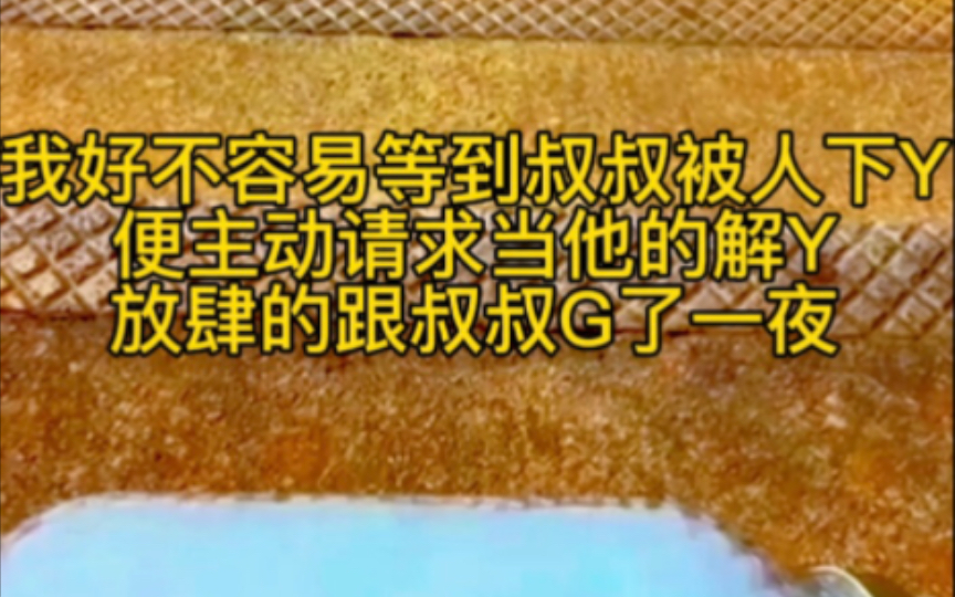 我好不容易等到叔叔被人下Y便主动请求当他的解Y放肆的跟叔叔G了一夜哔哩哔哩bilibili