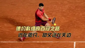 德约科维奇百冠之路：近在咫尺，却又远在天边