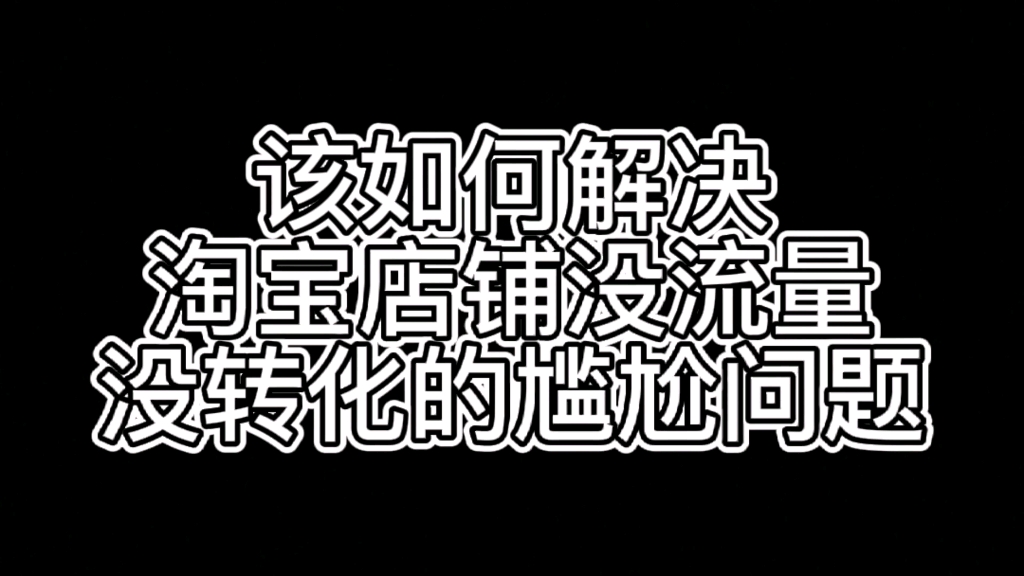 该如何解决淘宝店铺没流量没转化的尴尬问题哔哩哔哩bilibili