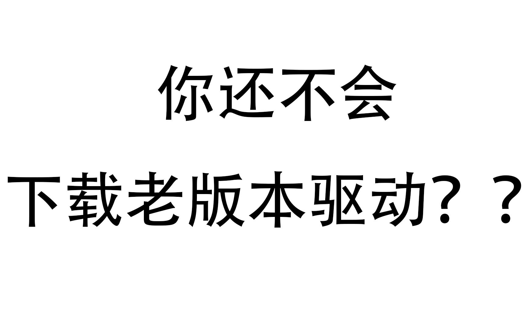 【驱动下载】2022年了 你还不会下载老版本驱动?