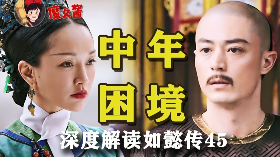 深度解读如懿传第四十五章:一个男性的中年危机,用一众女性的困境去填补-日常怀旧的魔女酱-日常怀旧的魔女酱-哔哩哔哩视频