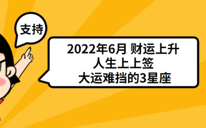 2022年6月 财运上升 人生上上签 大运难挡的3星座哔哩哔哩bilibili